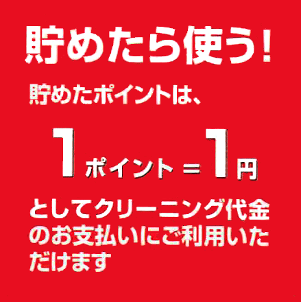 貯めたら使う！貯めたポイントは、１ポイント１円としてクリーニング代金のお支払いにご利用いただけます