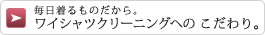 毎日着るものだから。ワイシャツクリーニングへのこだわり。