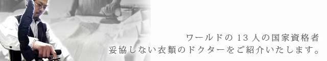 ワールドの13人の国家資格者 妥協しない衣類のドクターをご紹介いたします。